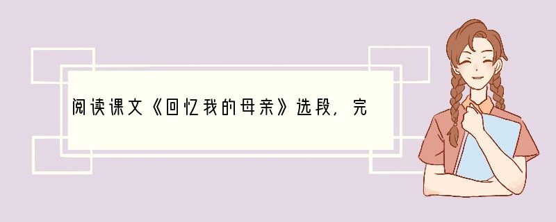 阅读课文《回忆我的母亲》选段,完成1—3题。 勤劳的家庭是有规律有组织的。我的